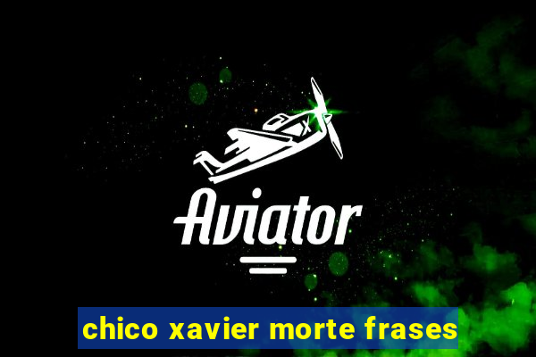 chico xavier morte frases